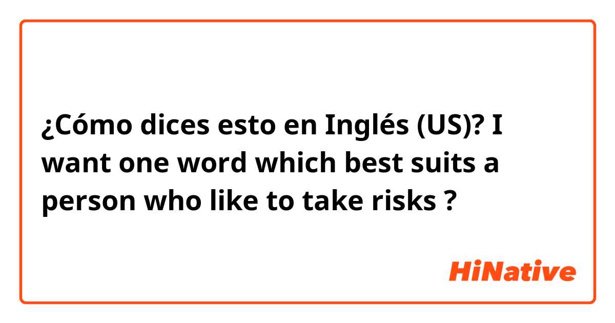 ¿Cómo dices esto en Inglés (US)? I want one word which best suits a person who like to take risks ?