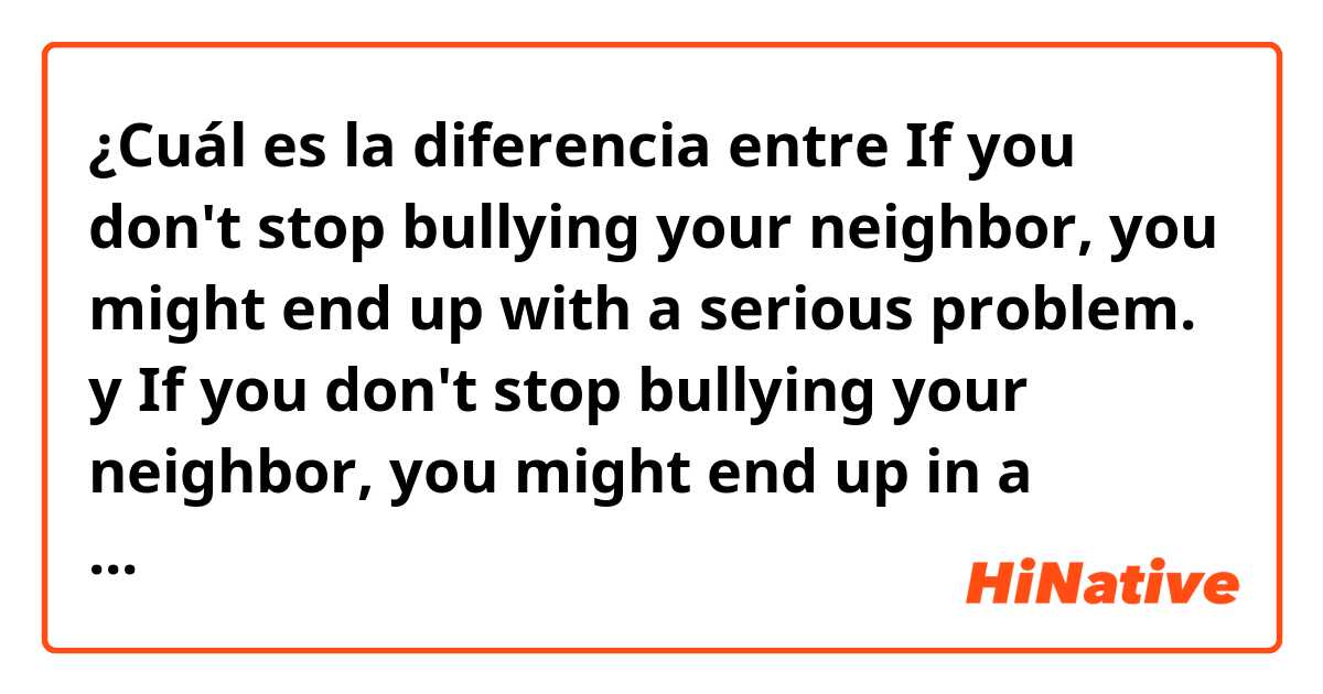 ¿Cuál es la diferencia entre If you don't stop bullying your neighbor, you might end up with a serious problem.  y If you don't stop bullying your neighbor, you might end up in a serious problem.  ?