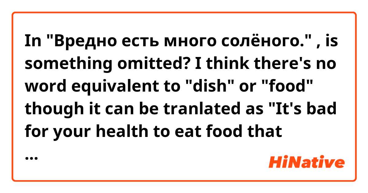 In "Вредно есть много солёного." , is something omitted? I think there's no word equivalent to "dish" or "food" though it can be tranlated as "It's bad for your health to eat food that contains much solt". 
