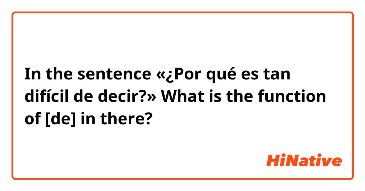 In the sentence «¿Por qué es tan difícil de decir?»

What is the function of [de] in there?