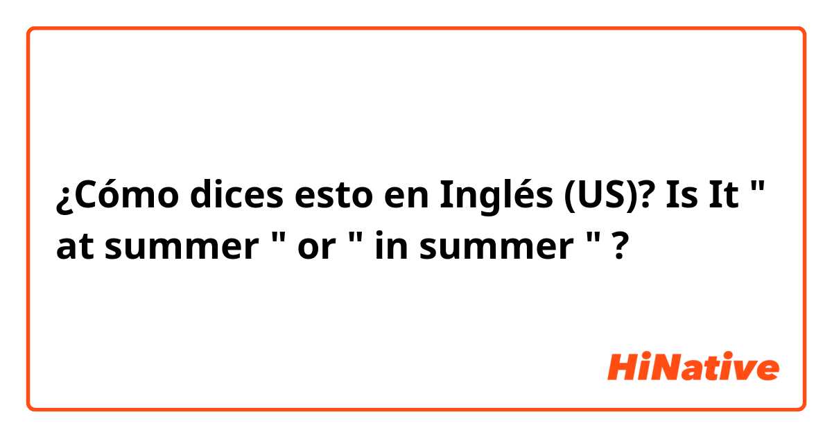 ¿Cómo dices esto en Inglés (US)? Is It " at summer " or " in summer " ?
