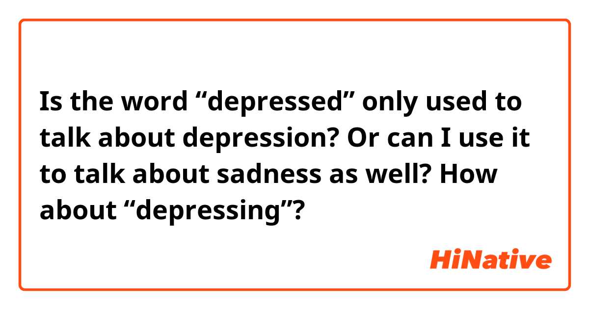 Is the word “depressed” only used to talk about depression? Or can I use it to talk about sadness as well? How about “depressing”? 
