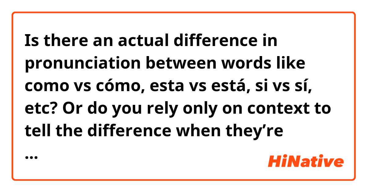 Is there an actual difference in pronunciation between words like como vs cómo, esta vs está, si vs sí, etc?  Or do you rely only on context to tell the difference when they’re spoken?