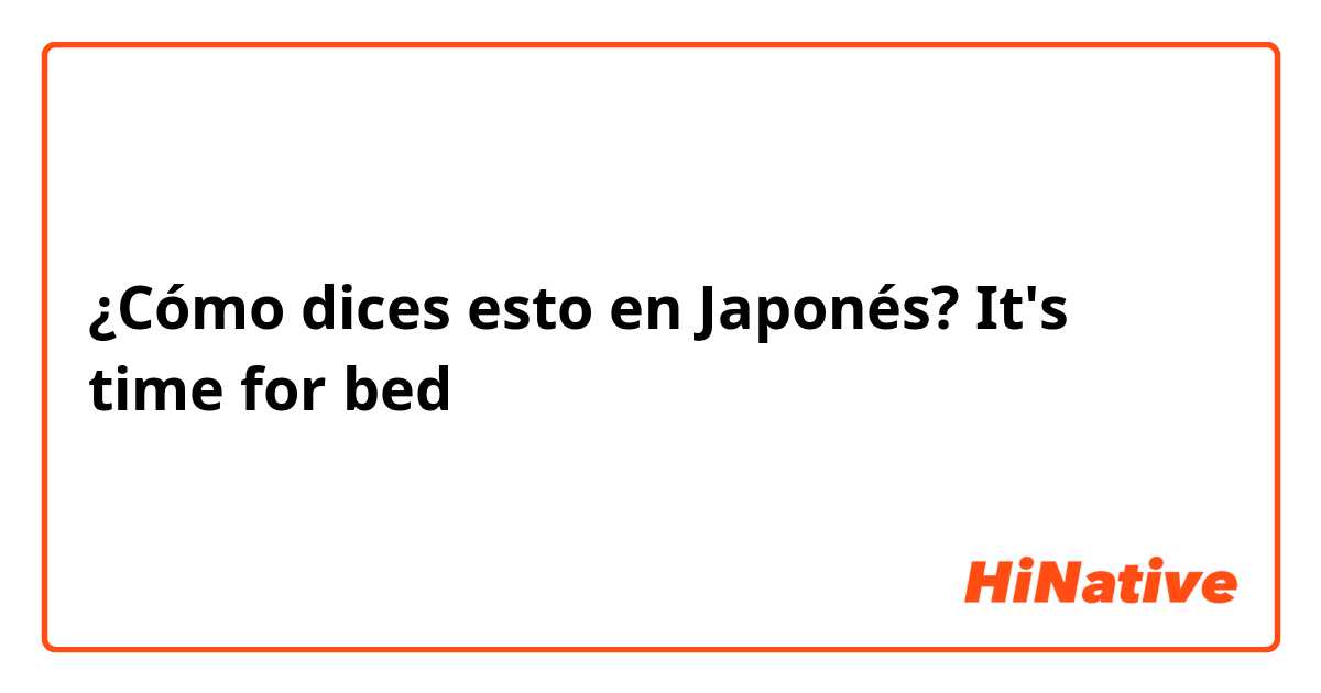 ¿Cómo dices esto en Japonés? It's time for bed