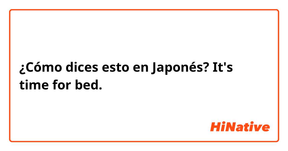 ¿Cómo dices esto en Japonés? It's time for bed.