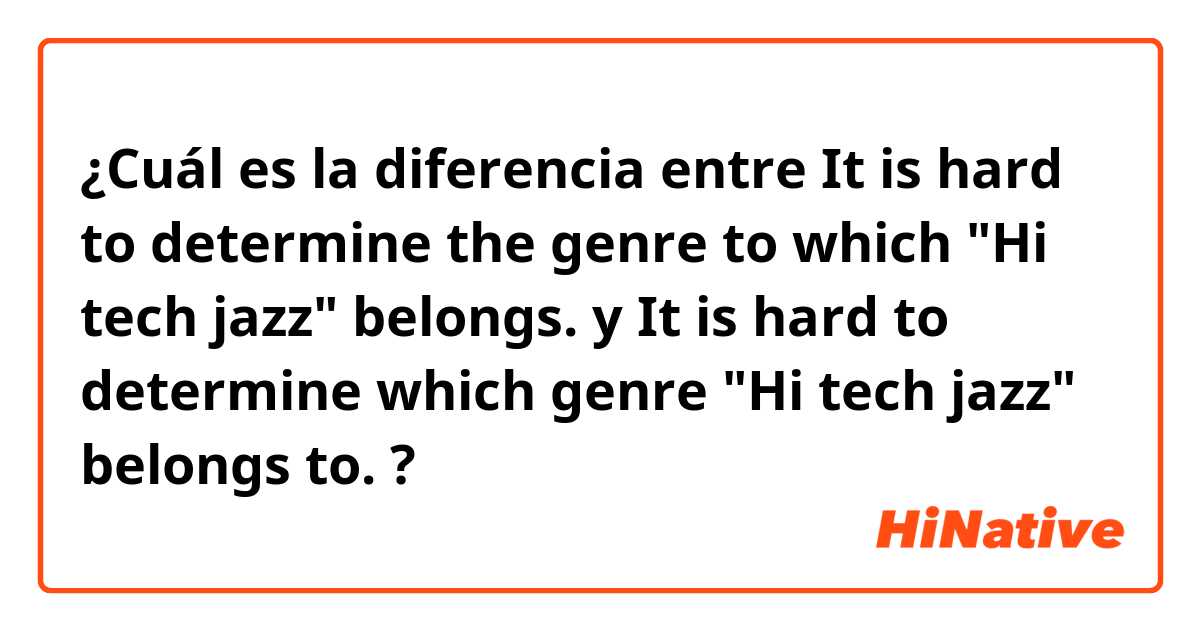 ¿Cuál es la diferencia entre It is hard to determine the genre to which "Hi tech jazz" belongs. y It is hard to determine which genre "Hi tech jazz" belongs to. ?