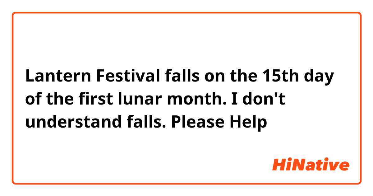 Lantern Festival falls on the 15th day of the first lunar month.   I don't understand falls.  Please Help