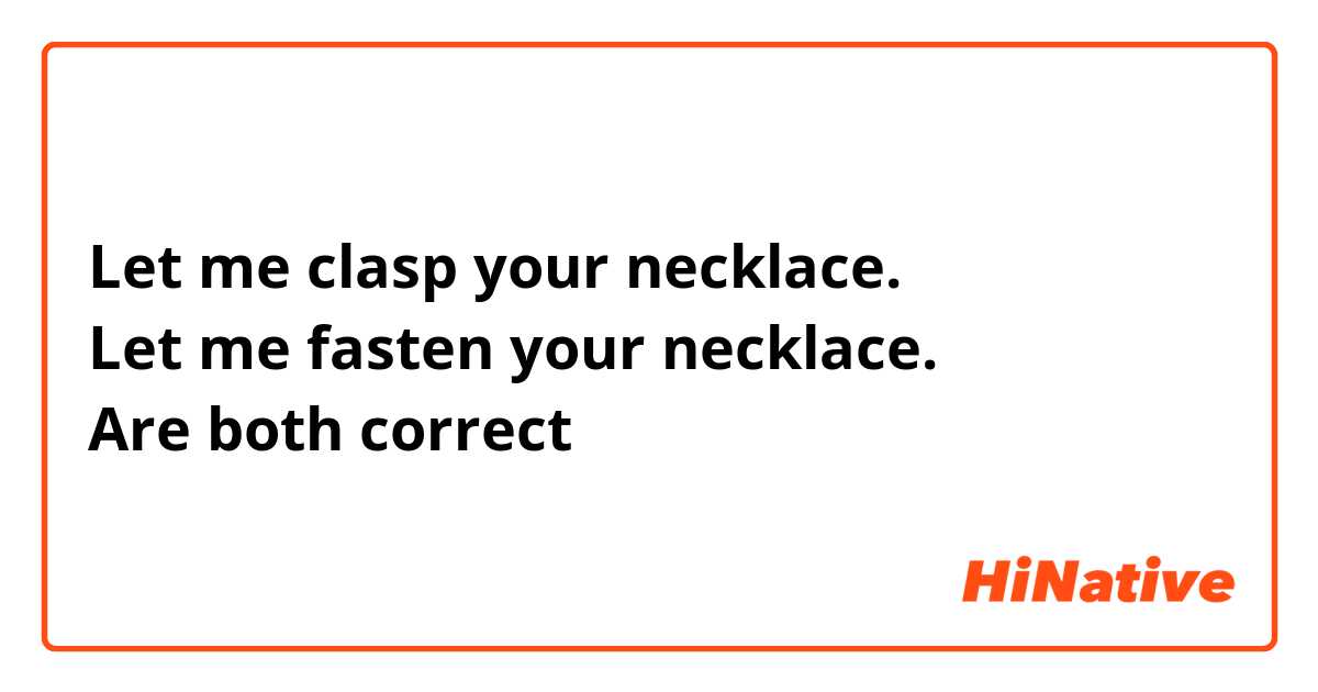 Let me clasp your necklace.
Let me fasten your necklace.
Are both correct？