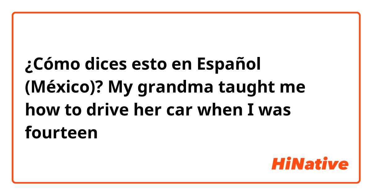 ¿Cómo dices esto en Español (México)? My grandma taught me how to drive her car when I was fourteen