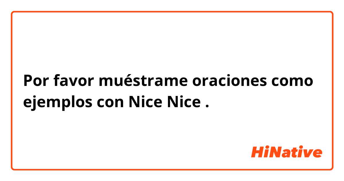 Por favor muéstrame oraciones como ejemplos con Nice
Nice.
