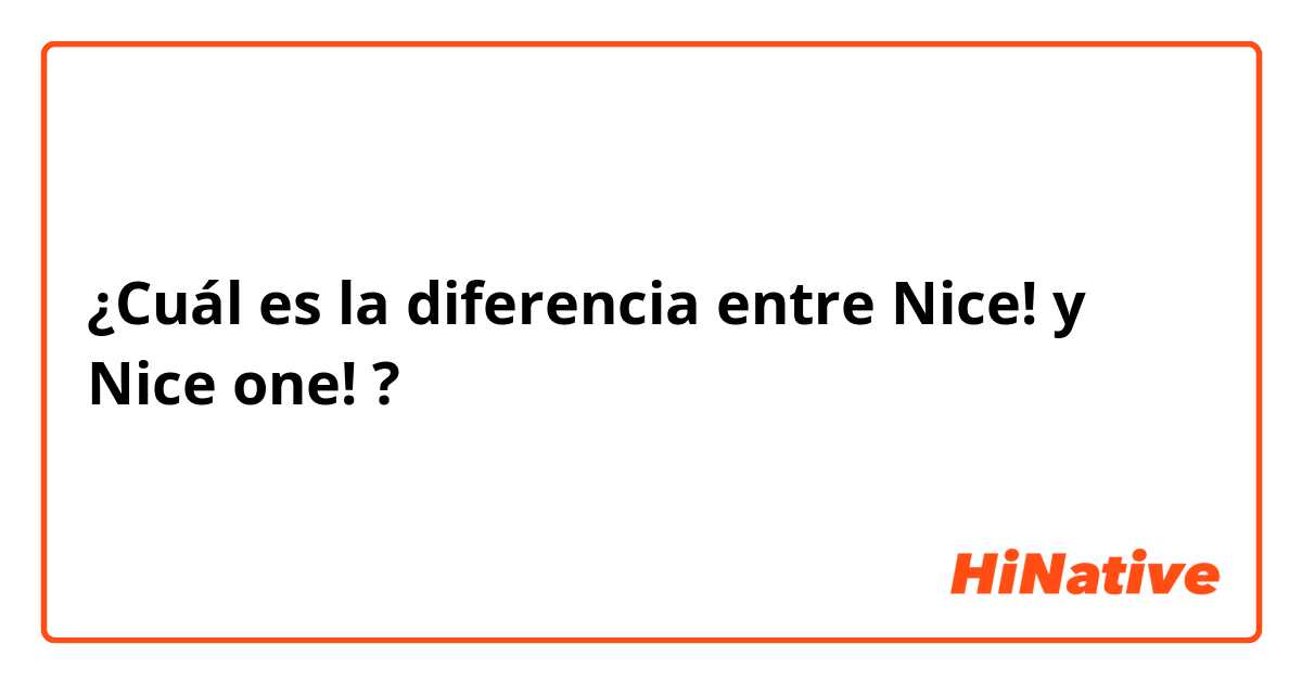 ¿Cuál es la diferencia entre Nice! y Nice one! ?