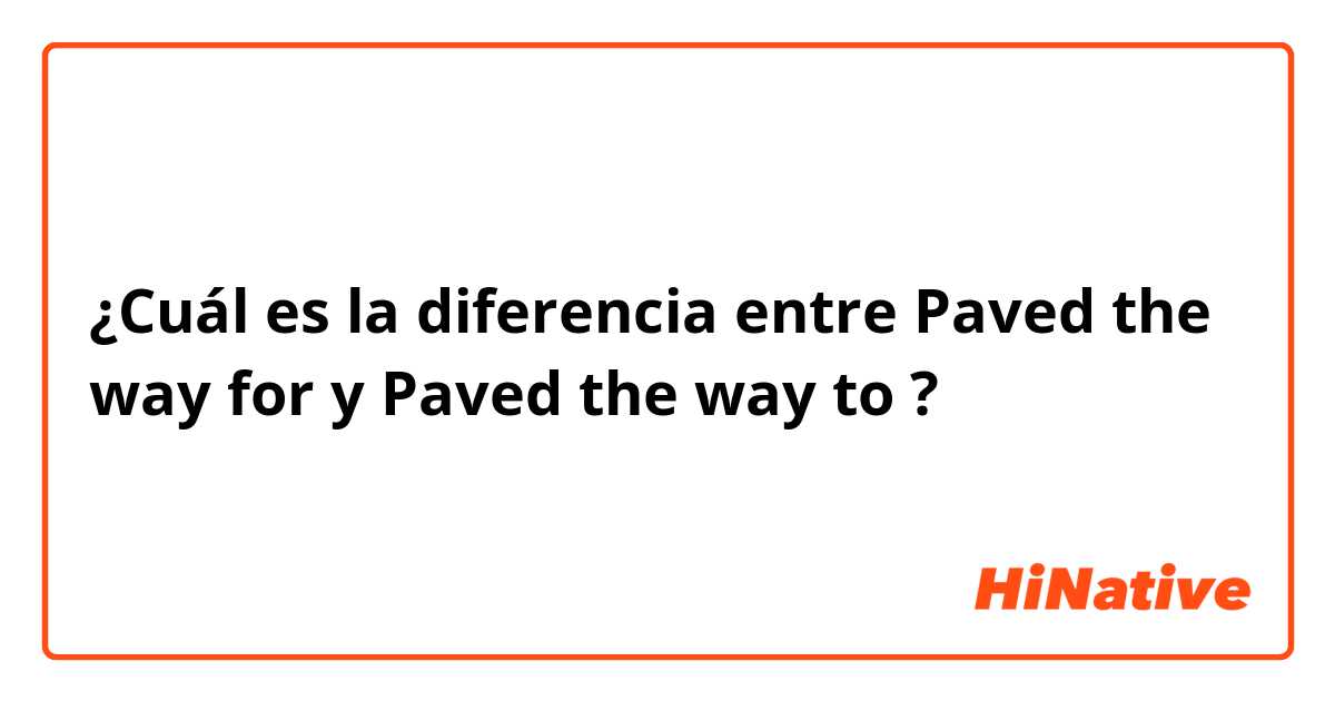 ¿Cuál es la diferencia entre Paved the way for y Paved the way to ?