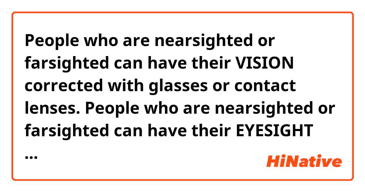 People who are nearsighted or farsighted can have their VISION corrected with glasses or contact lenses.

People who are nearsighted or farsighted can have their EYESIGHT corrected with glasses or contact lenses.

Are both correct?