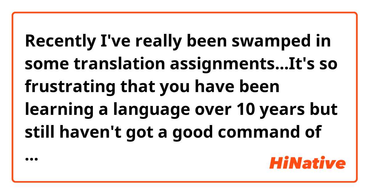 Recently I've really been swamped in some translation assignments...It's so frustrating that you have been learning a language over 10 years but still haven't got a good command of it. Anyhow, I'm wondering is that okay for you to correct some of my translation works if I send them to you (they might be super tedious)?