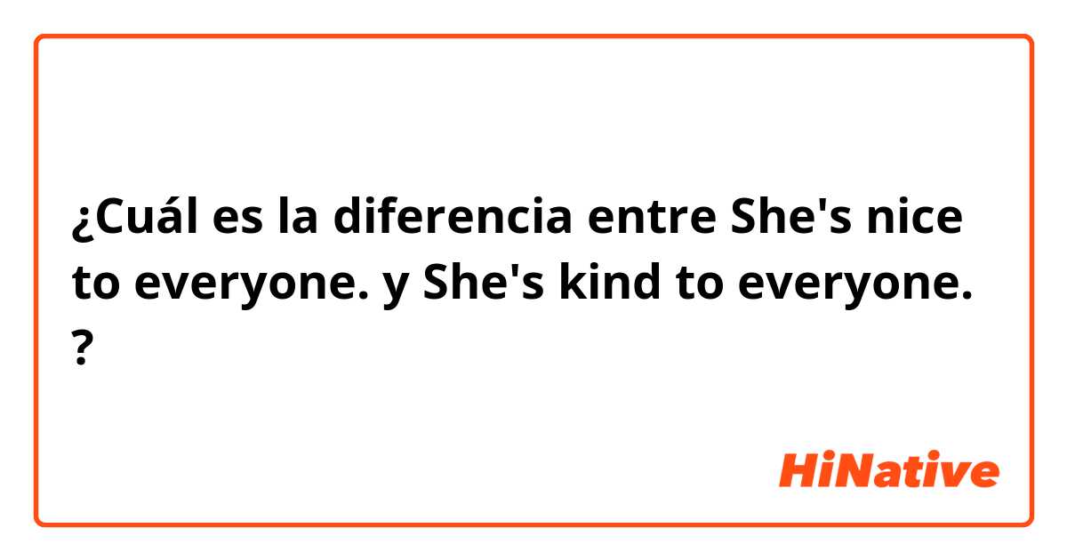 ¿Cuál es la diferencia entre She's nice to everyone.  y She's kind to everyone.  ?
