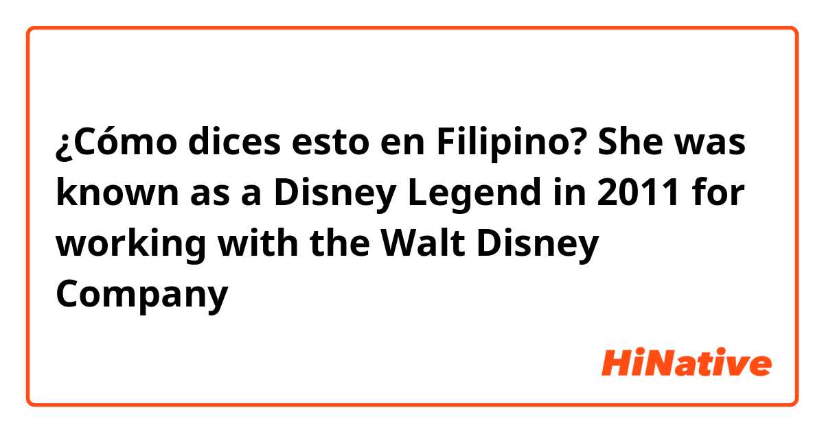 ¿Cómo dices esto en Filipino? She was known as a Disney Legend in 2011 for working with the Walt Disney Company