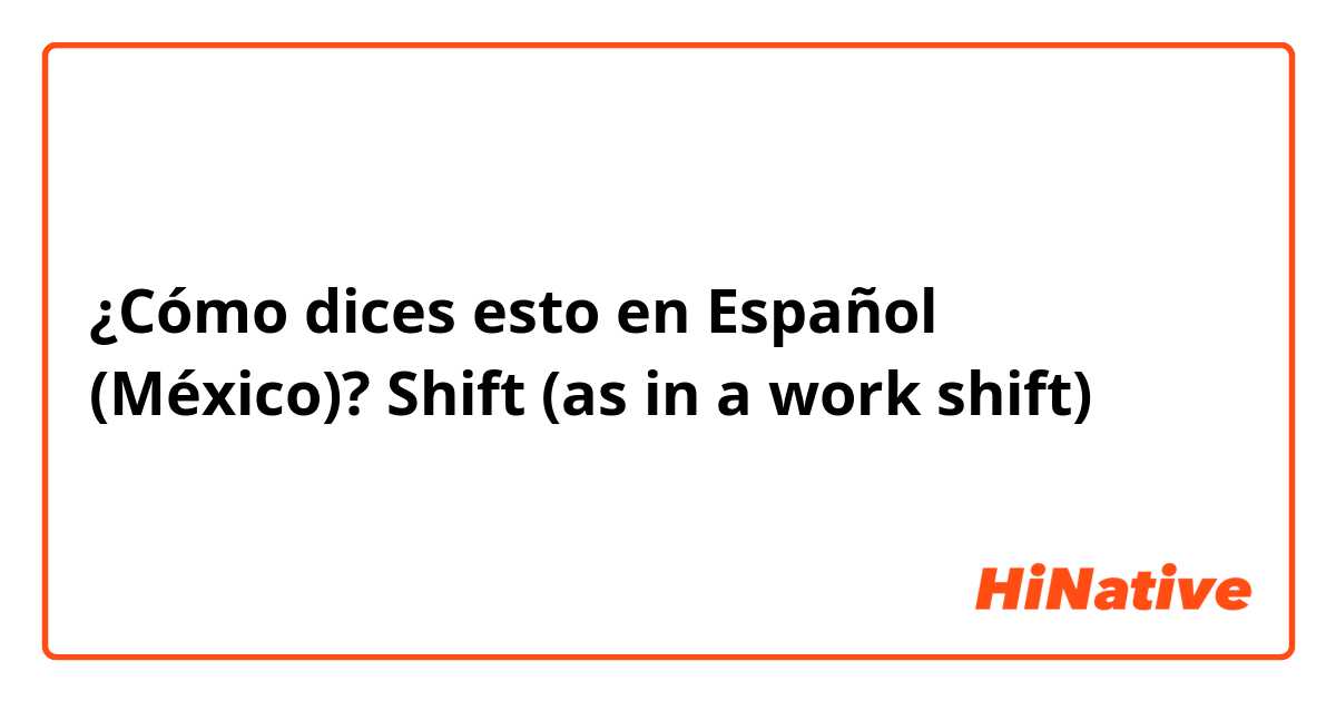 ¿Cómo dices esto en Español (México)? Shift (as in a work shift)