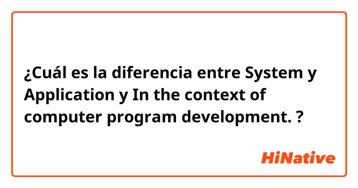 ¿Cuál es la diferencia entre System y Application y In the context of computer program development. ?