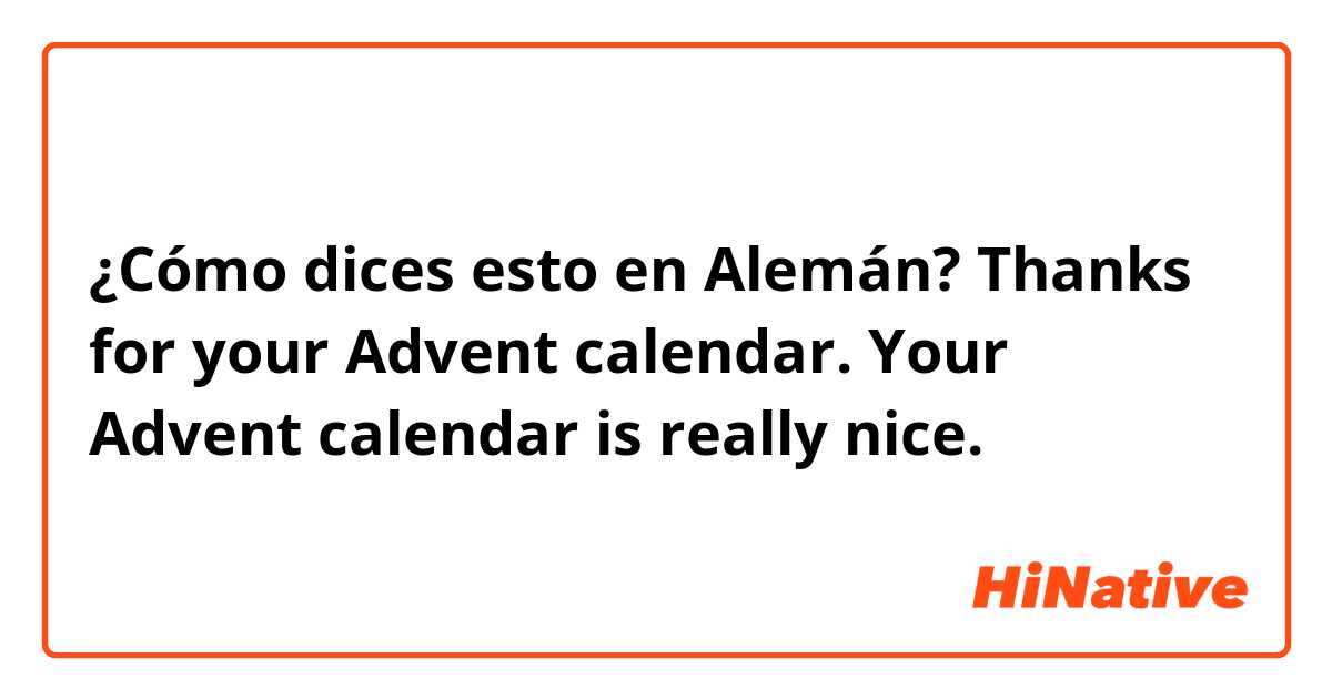 ¿Cómo dices esto en Alemán? Thanks for your Advent calendar.
Your Advent calendar is really nice.