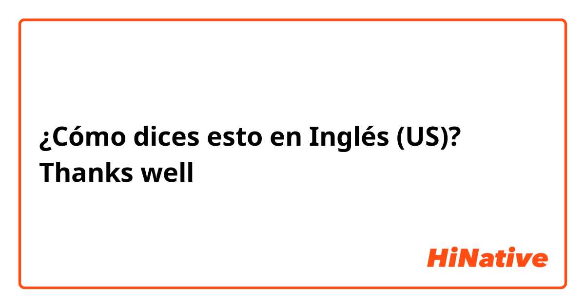 ¿Cómo dices esto en Inglés (US)? Thanks well 