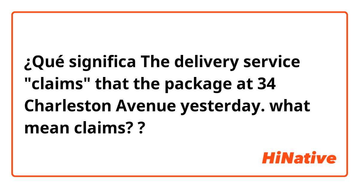 ¿Qué significa The delivery service "claims" that the package at 34 Charleston Avenue yesterday.

what mean claims??