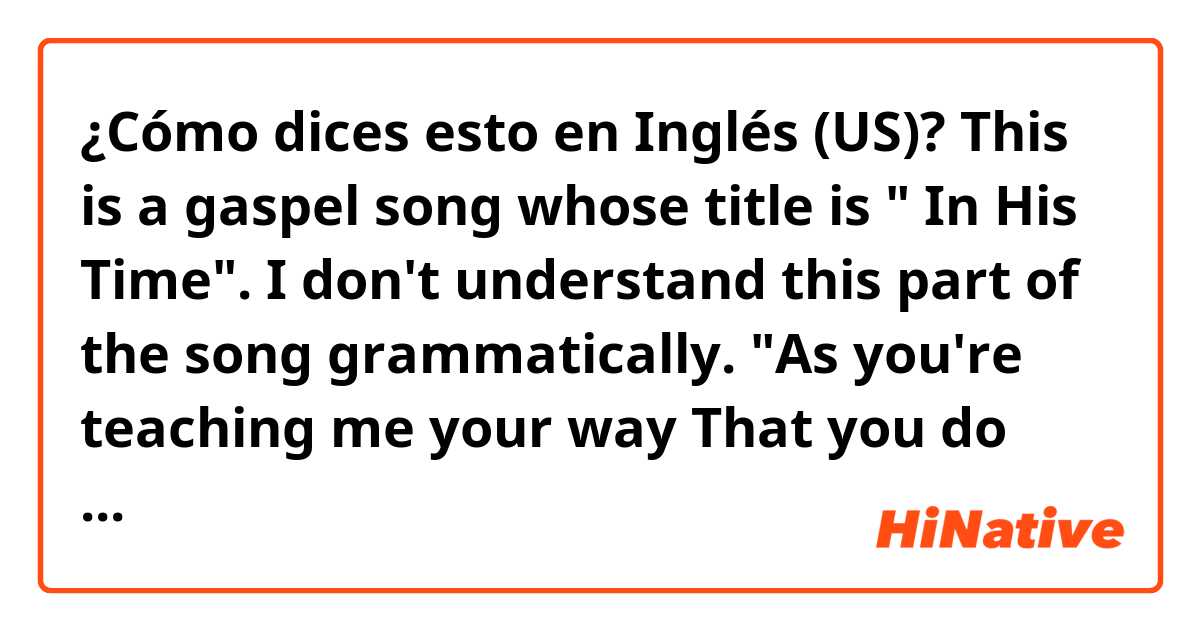 ¿Cómo dices esto en Inglés (US)? This is a gaspel song whose title is " In His Time".

I don't understand this part of the song grammatically.

"As you're teaching me your way
That you do just what you say in his time"

"That" of 2 line is relational pronoun or conjunction ? 
