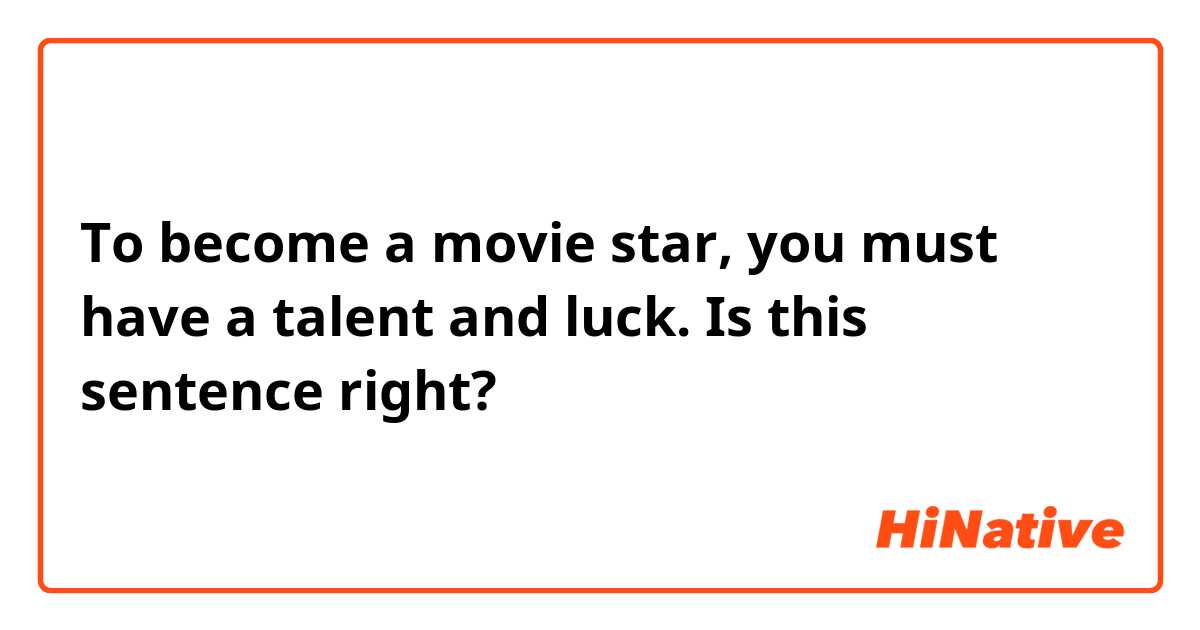  To become a movie star, you must have a talent and luck. Is this sentence right?