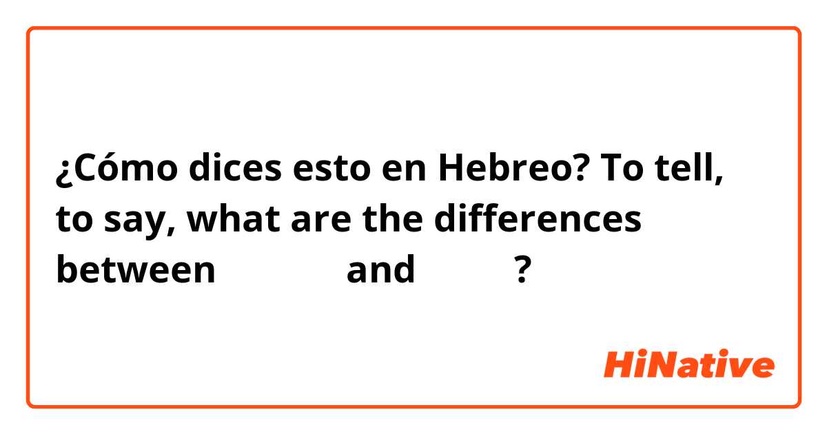 ¿Cómo dices esto en Hebreo? To tell, to say, what are the differences between להגיד and לומר?