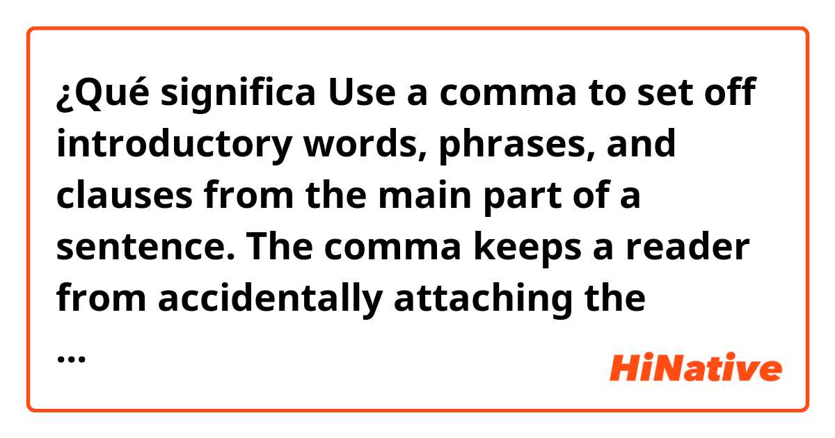 ¿Qué significa Use a comma to set off introductory words, phrases, and clauses from the main part of a sentence. The comma keeps a reader from accidentally attaching the introductory portion to the main part of the sentence and having to go back and reread the sentence.?