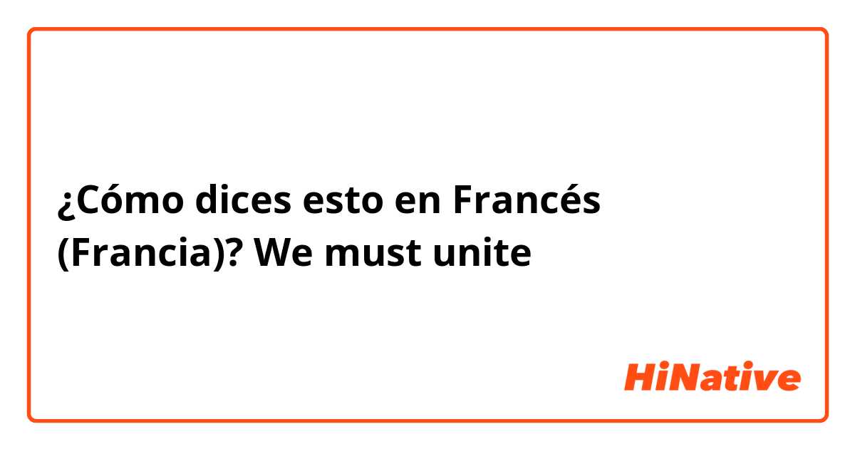 ¿Cómo dices esto en Francés (Francia)? We must unite