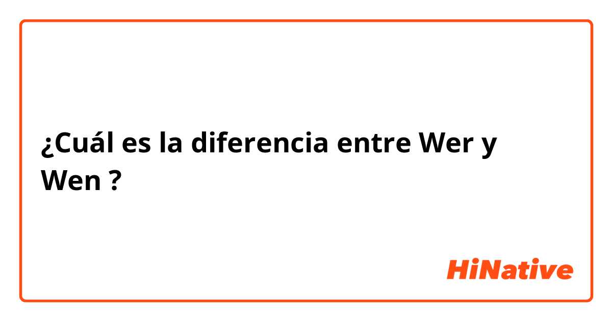 ¿Cuál es la diferencia entre Wer y Wen ?