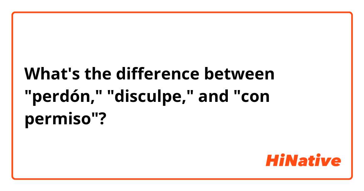 What's the difference between "perdón," "disculpe," and "con permiso"?