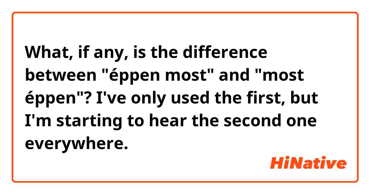 What, if any, is the difference between "éppen most" and "most éppen"?

I've only used the first, but I'm starting to hear the second one everywhere.
