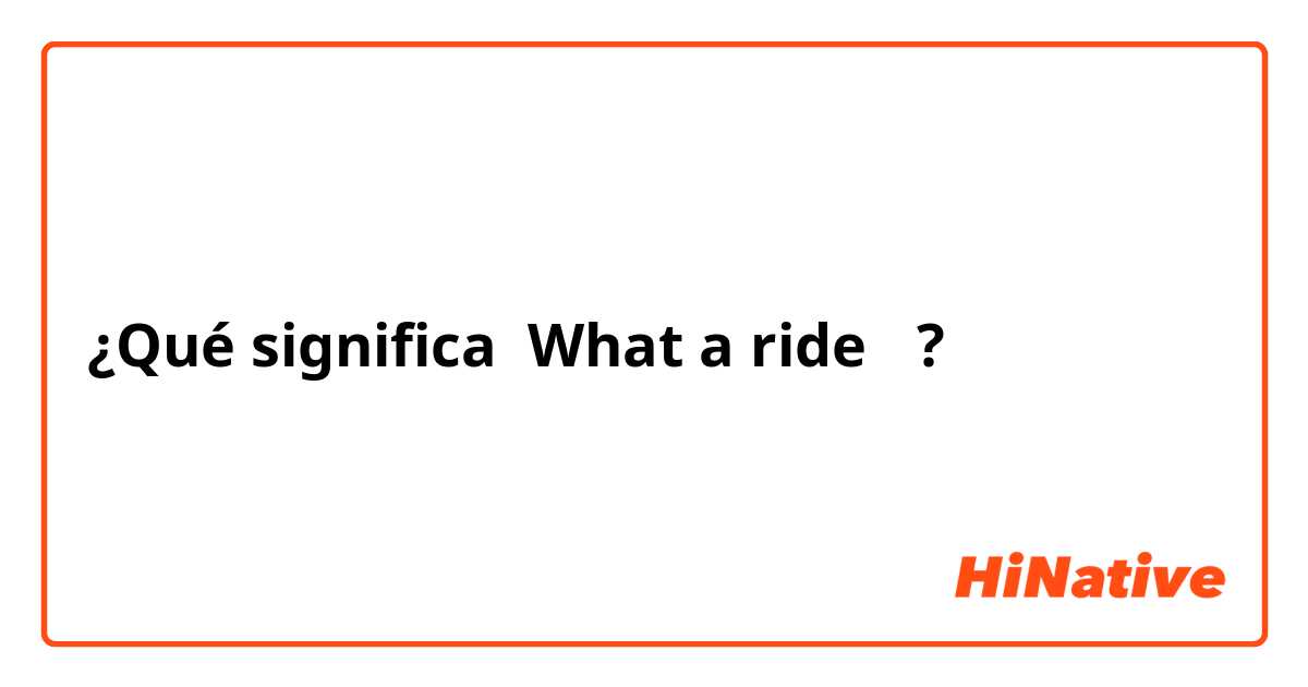 ¿Qué significa What a ride！?