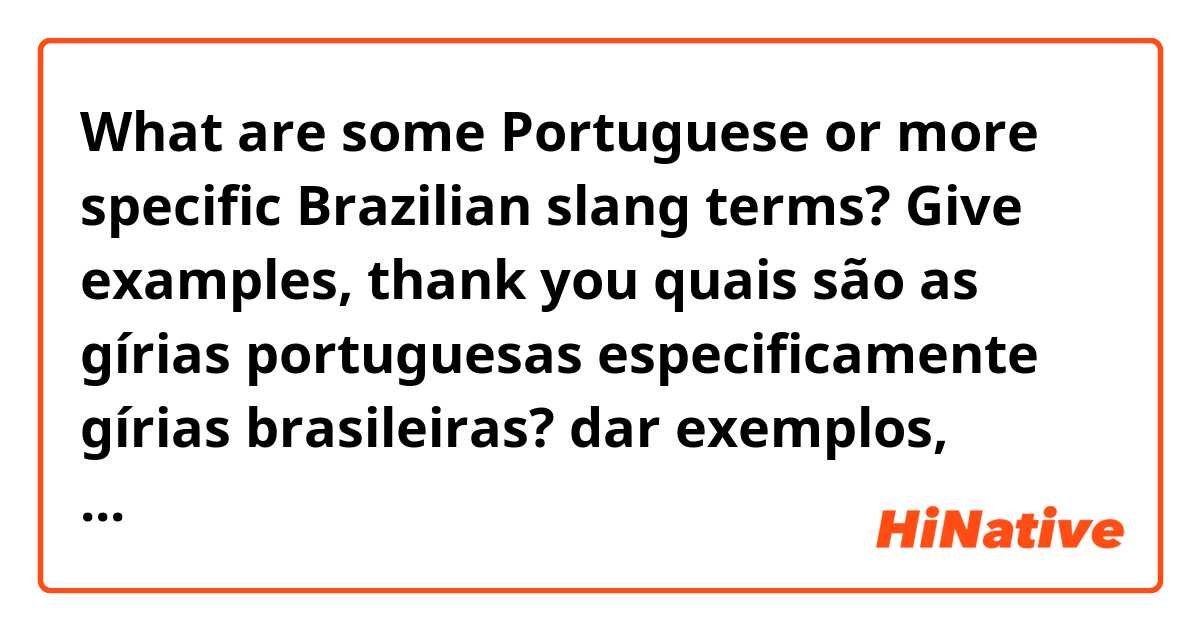 What are some Portuguese or more specific Brazilian slang terms?
Give examples, thank you 

quais são as gírias portuguesas especificamente gírias brasileiras?
dar exemplos, obrigado
