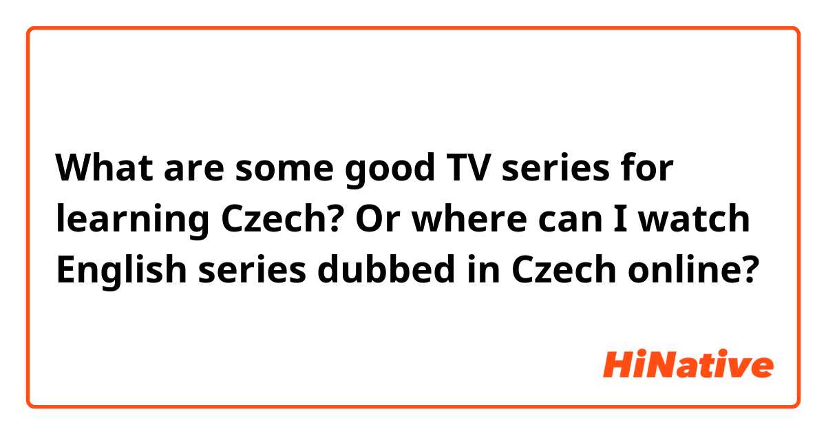 What are some good TV series for learning Czech? Or where can I watch English series dubbed in Czech online? 