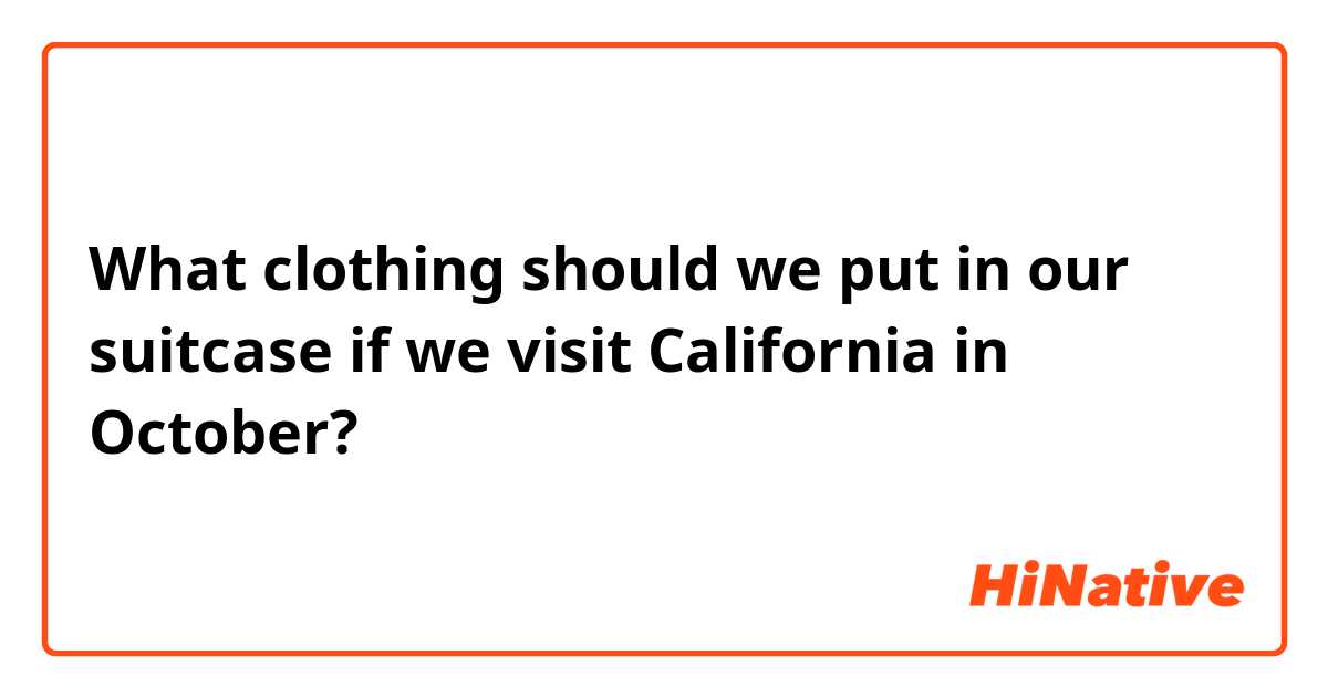 What clothing should we put in our suitcase if we visit California in October?
