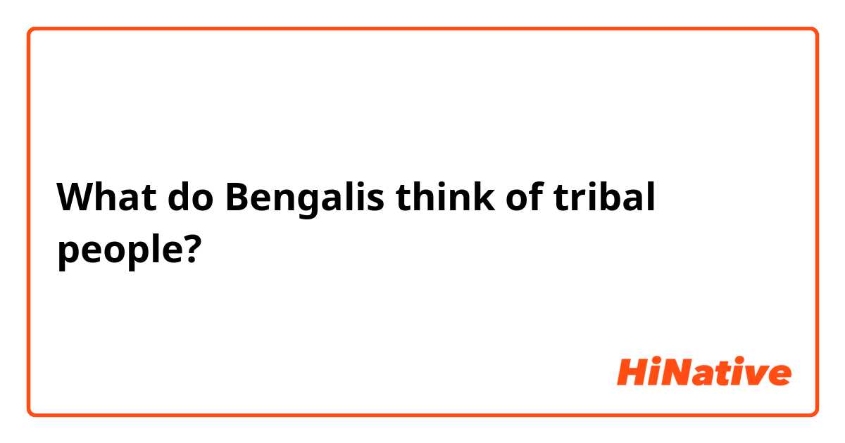 What do Bengalis think of tribal people?