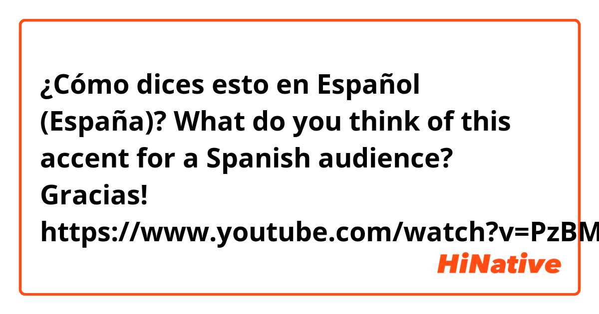 ¿Cómo dices esto en Español (España)?  What do you think of this accent for a Spanish audience? Gracias!
https://www.youtube.com/watch?v=PzBMN4MGuuo