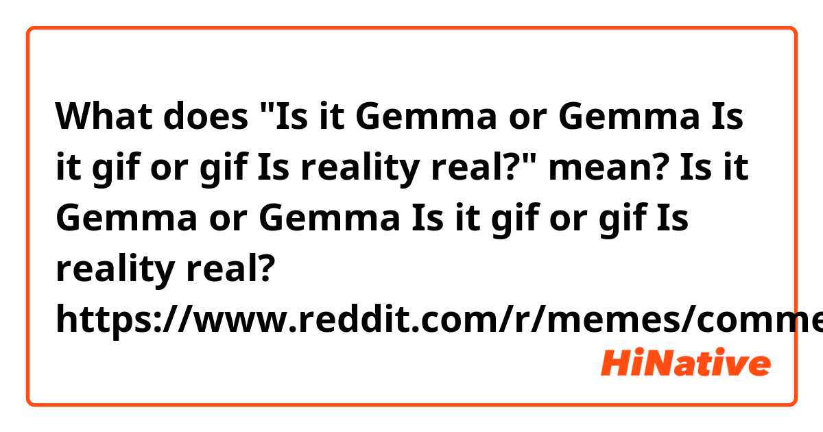 What does "Is it Gemma or Gemma Is it gif or gif Is reality real?" mean?

Is it Gemma or Gemma Is it gif or gif Is reality real?
https://www.reddit.com/r/memes/comments/dwkgj6/100_match/