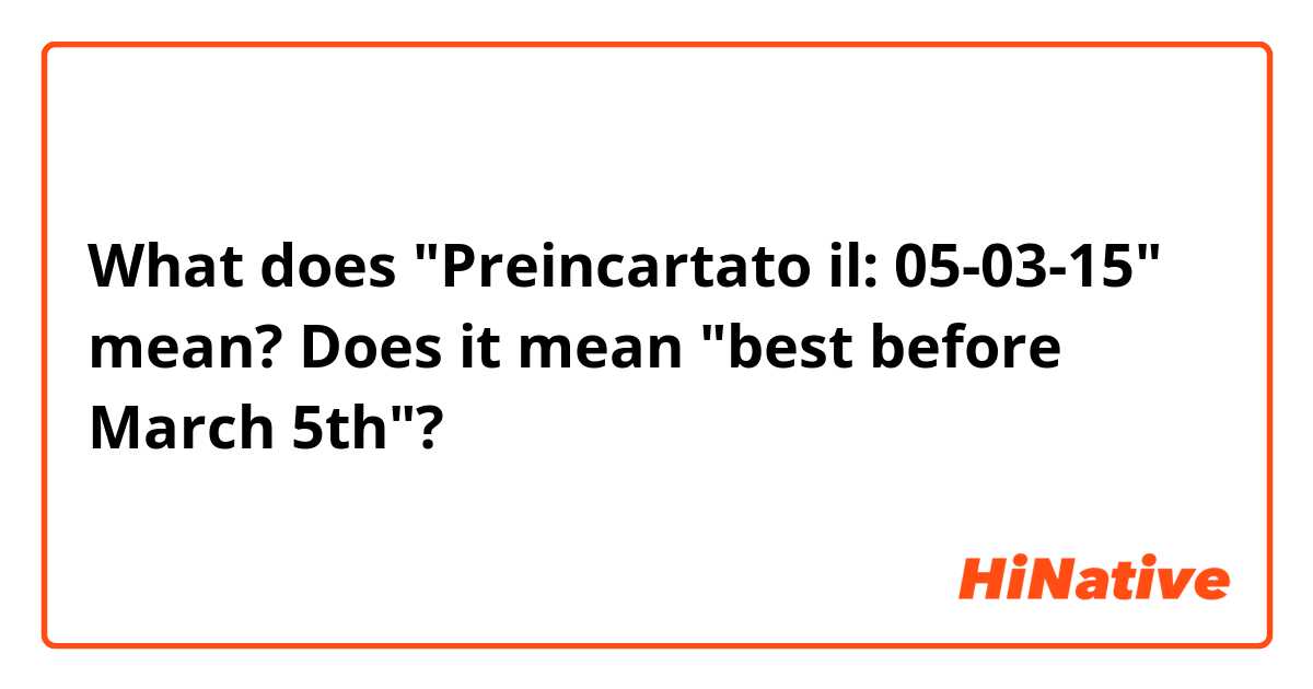 What does "Preincartato il: 05-03-15" mean? Does it mean "best before March 5th"?