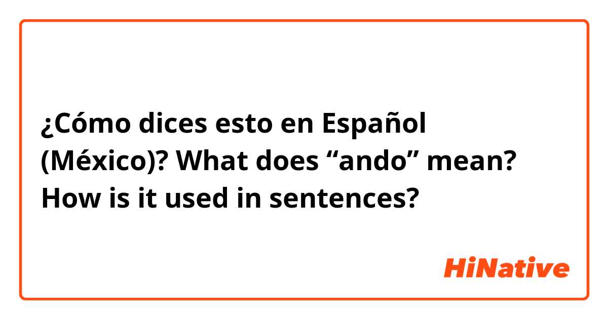 ¿Cómo dices esto en Español (México)? What does “ando” mean? How is it used in sentences? 