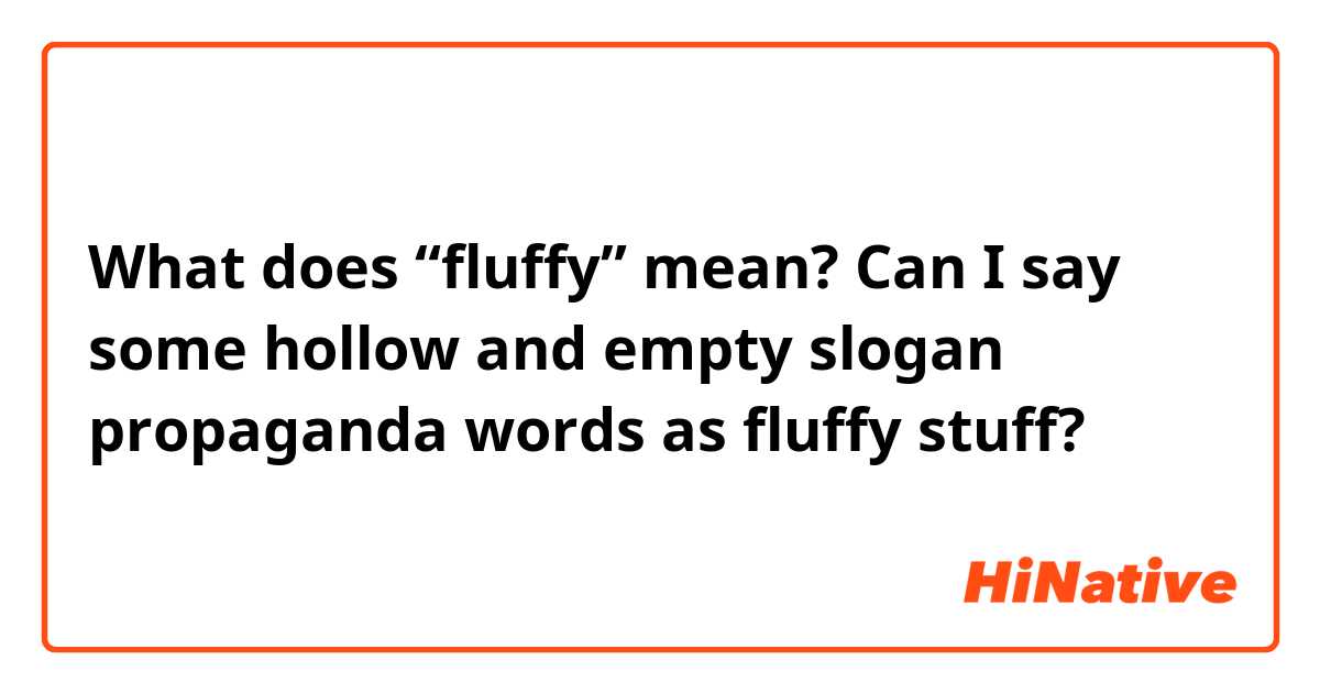 What does “fluffy” mean?

Can I say some hollow and empty slogan propaganda words as fluffy stuff? 