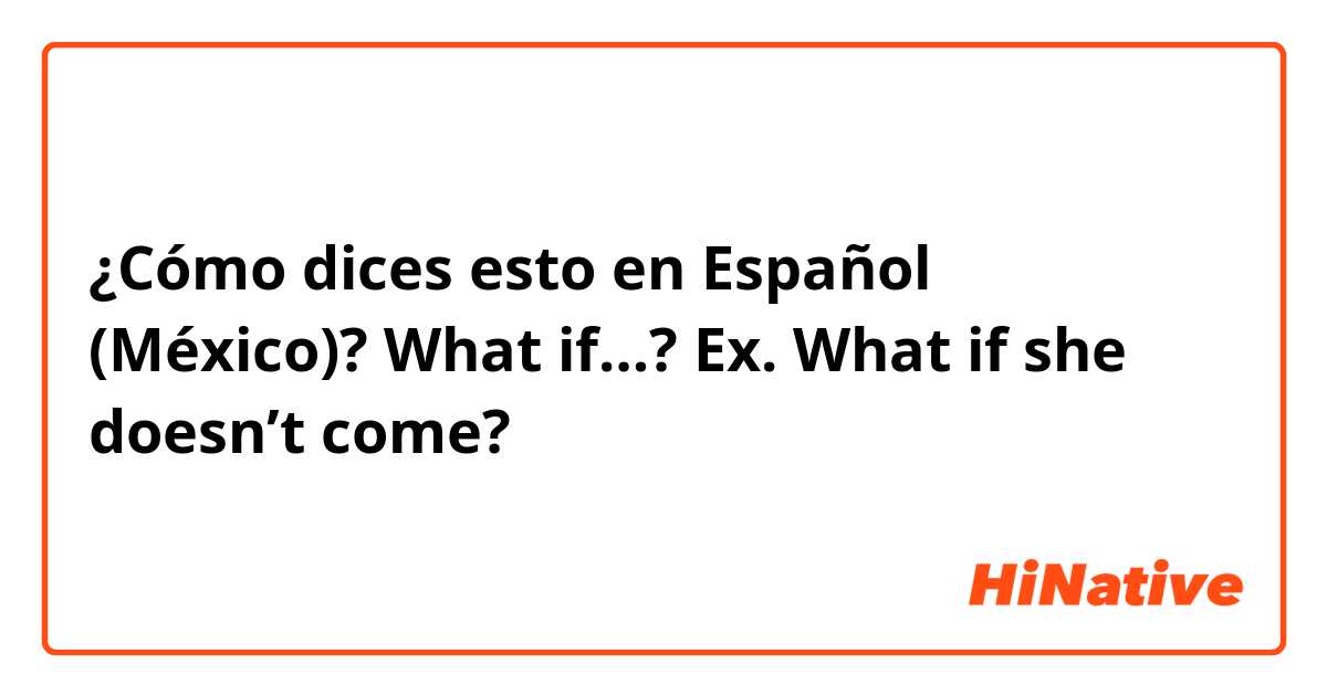 ¿Cómo dices esto en Español (México)? What if…?

Ex. What if she doesn’t come?