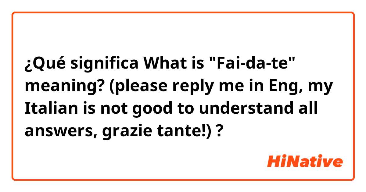¿Qué significa What is "Fai-da-te" meaning? (please reply me in Eng, my Italian is not good to understand all answers, grazie tante!)?