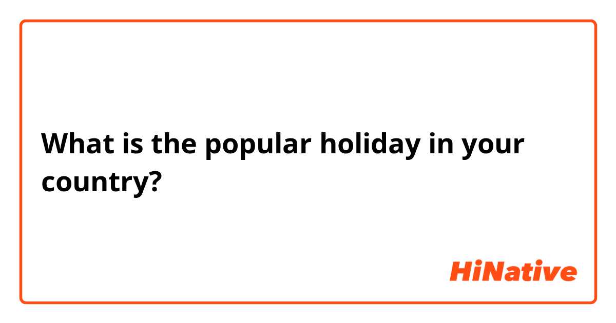 What is the popular holiday in your country? 