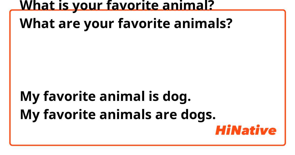 What is your favorite animal? What are your favorite animals? どちらが正しいですか。  また、答えるときは My favorite animal is dog. My favorite animals are dogs.  どちらが正しいですか。 | HiNative