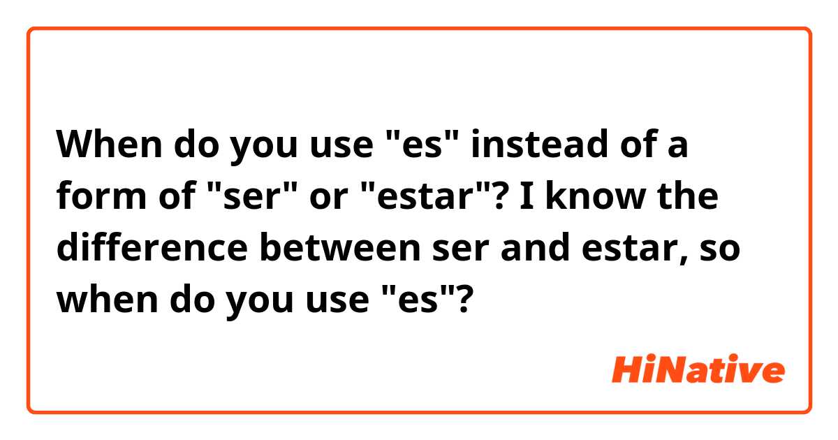 When do you use "es" instead of a form of "ser" or "estar"? I know the difference between ser and estar, so when do you use "es"?
