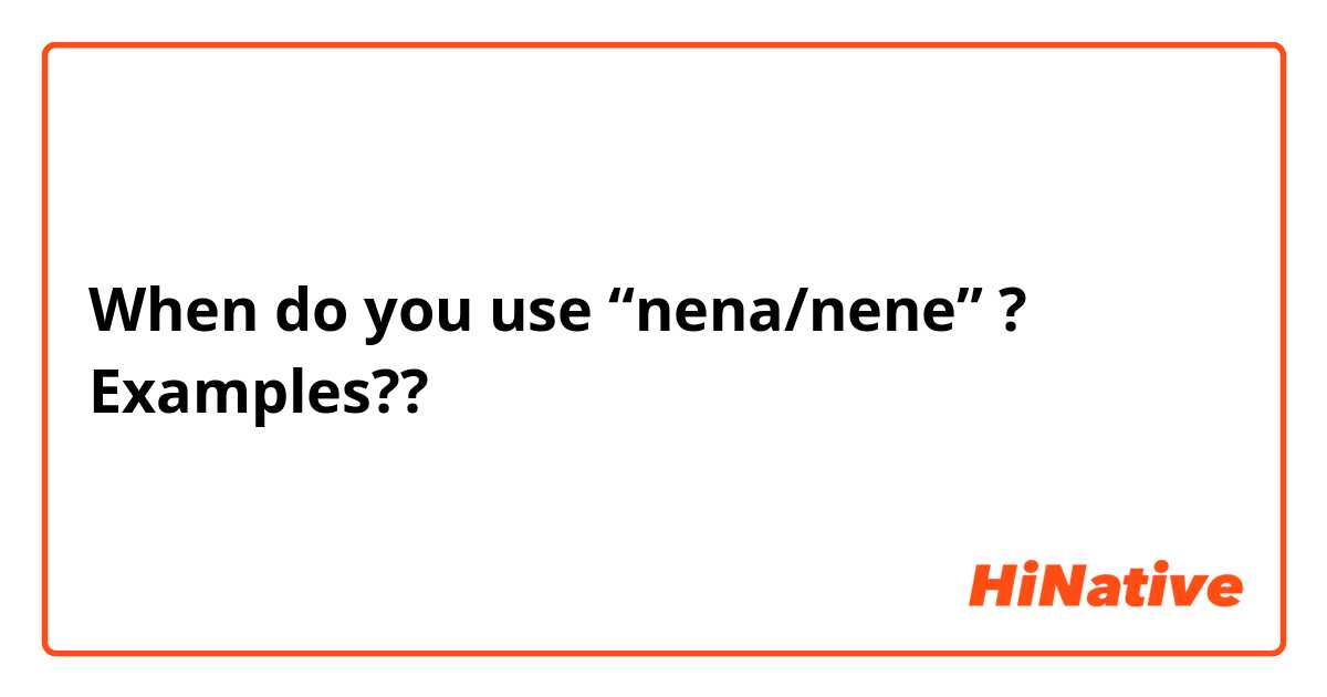 When do you use “nena/nene” ?
Examples??
