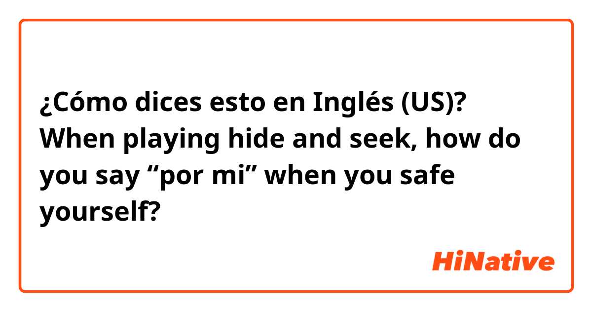 Cómo dices esto en Inglés (US)? When playing hide and seek, how